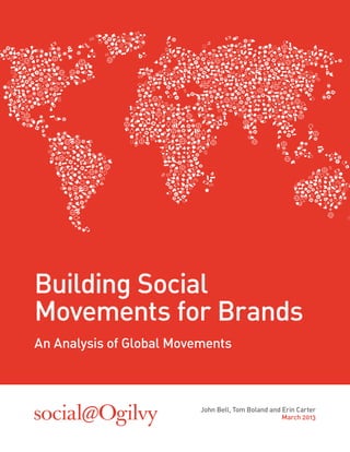 John Bell, Tom Boland and Erin Carter
March 2013
Building Social
Movements for Brands
An Analysis of Global Movements
 