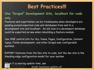 Best Practices!!!
One "Drupal" Development Site, localhost for code
only.  
Features and exportables can be troublesome wh...