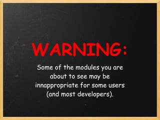 WARNING:
 Some of the modules you are
     about to see may be
innappropriate for some users
    (and most developers).
 