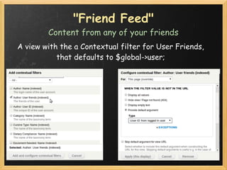 "Friend Feed"
        Content from any of your friends
A view with the a Contextual filter for User Friends, 
           t...
