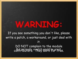 WARNING:
 If you see something you don't like, please
write a patch, a workaround, or just deal with
                     ...