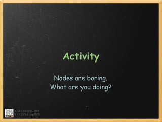 Activity

                 Nodes are boring.  
                What are you doing?


thinkdrop.net
@thinkdropNYC
 