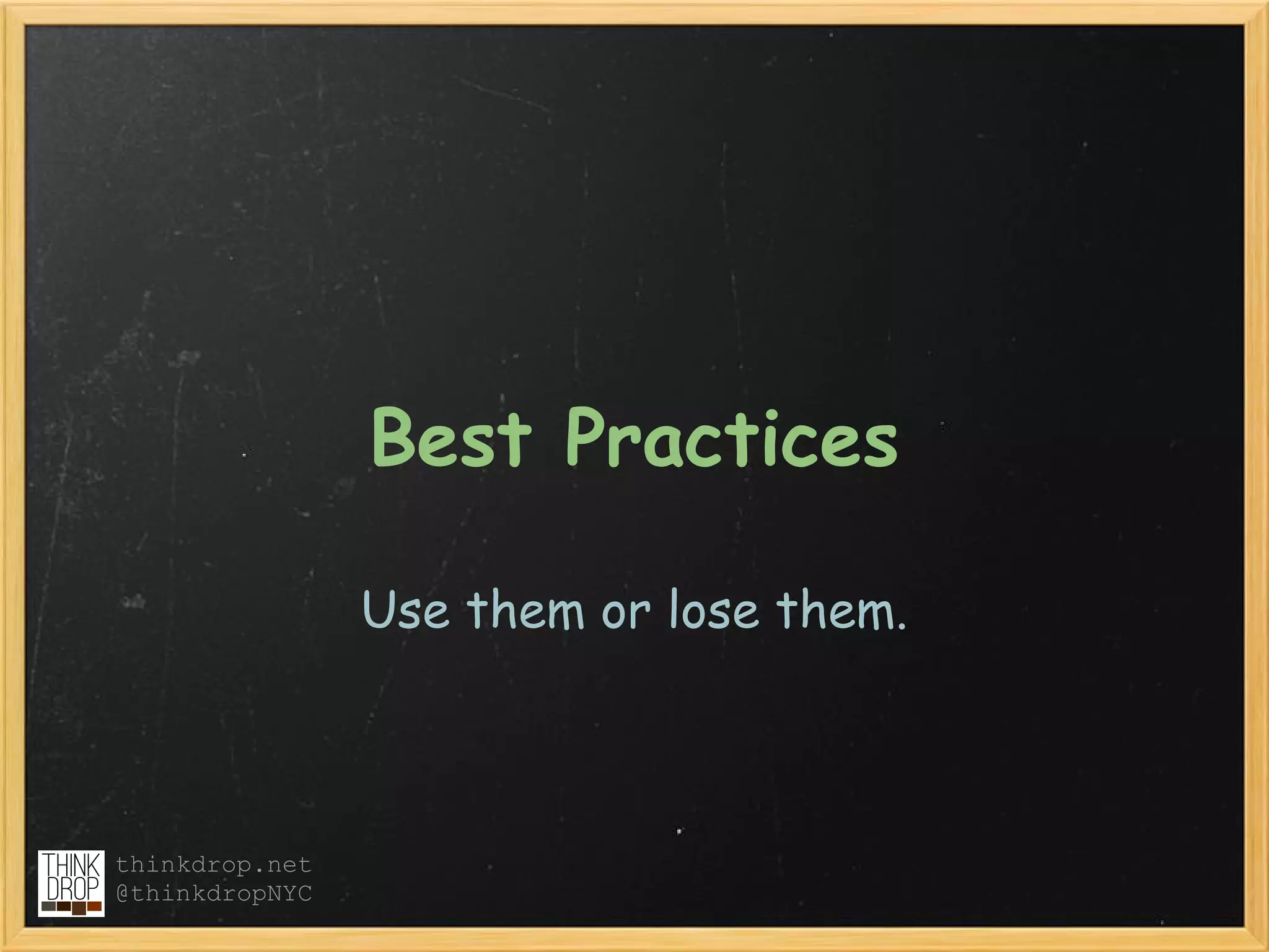 Best Practices

                Use them or lose them.



thinkdrop.net
@thinkdropNYC
 