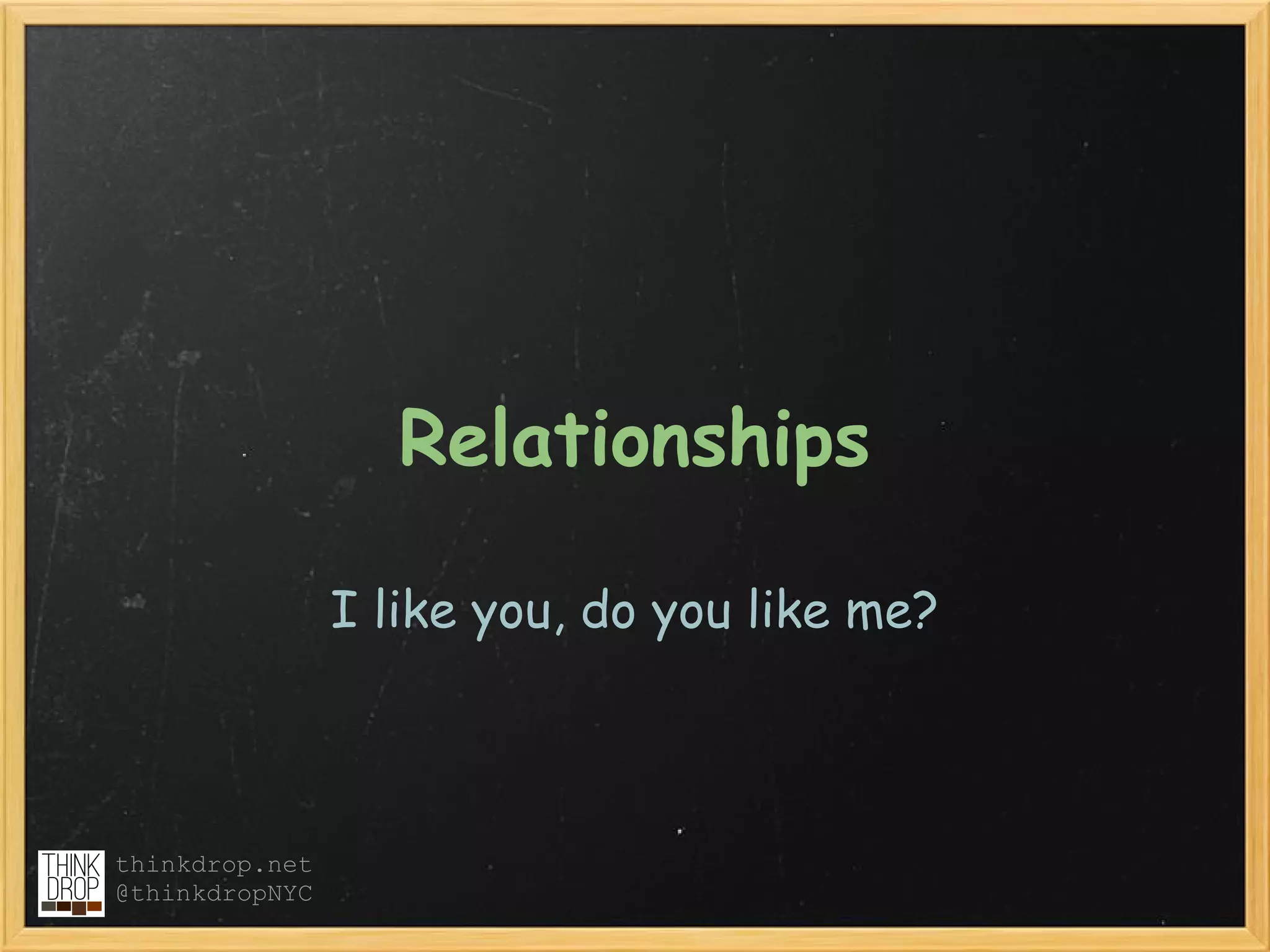 Relationships

                I like you, do you like me?



thinkdrop.net
@thinkdropNYC
 
