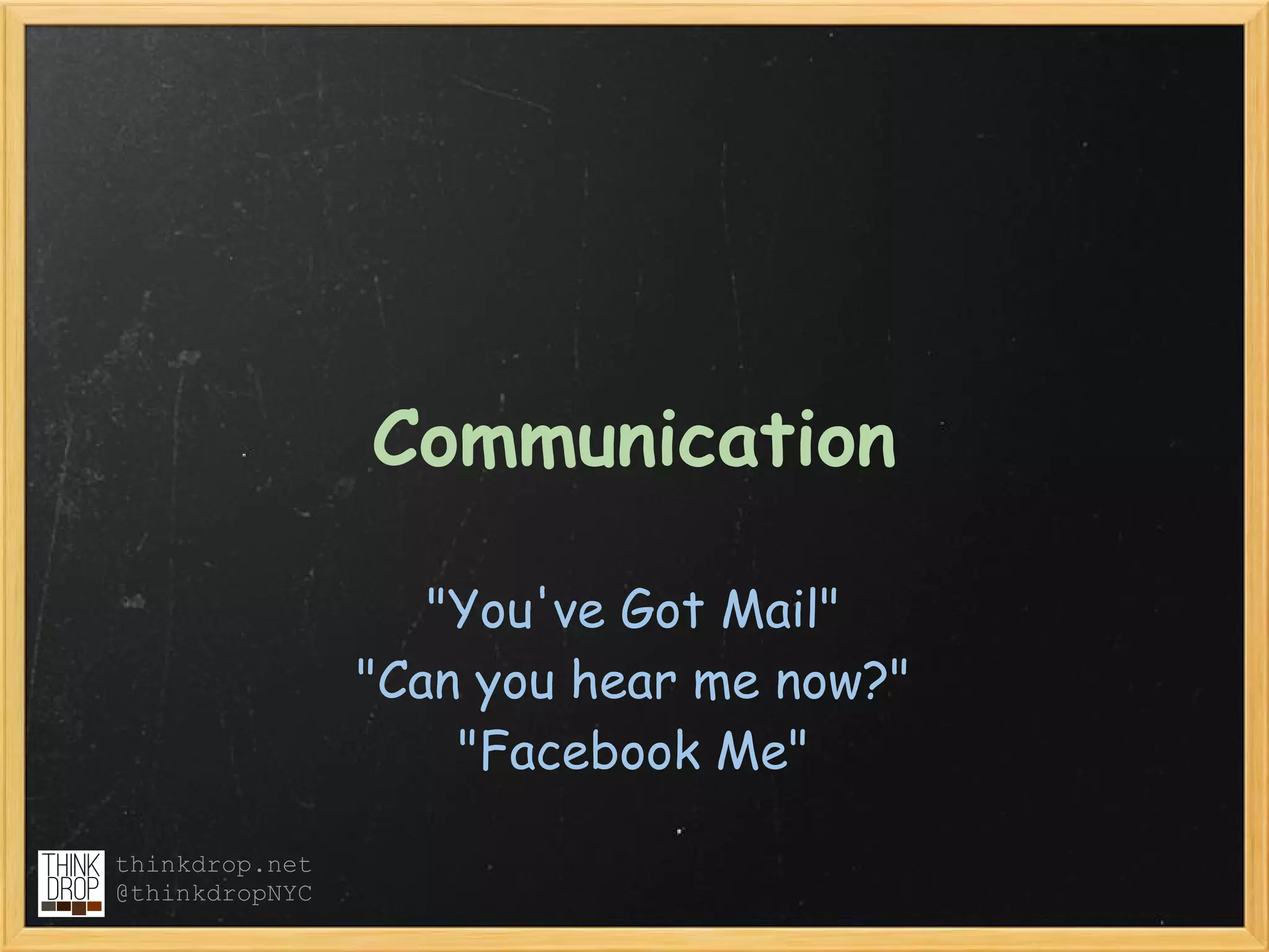 Communication

                   "You've Got Mail"
                "Can you hear me now?"
                    "Facebook Me"

thinkdrop.net
@thinkdropNYC
 