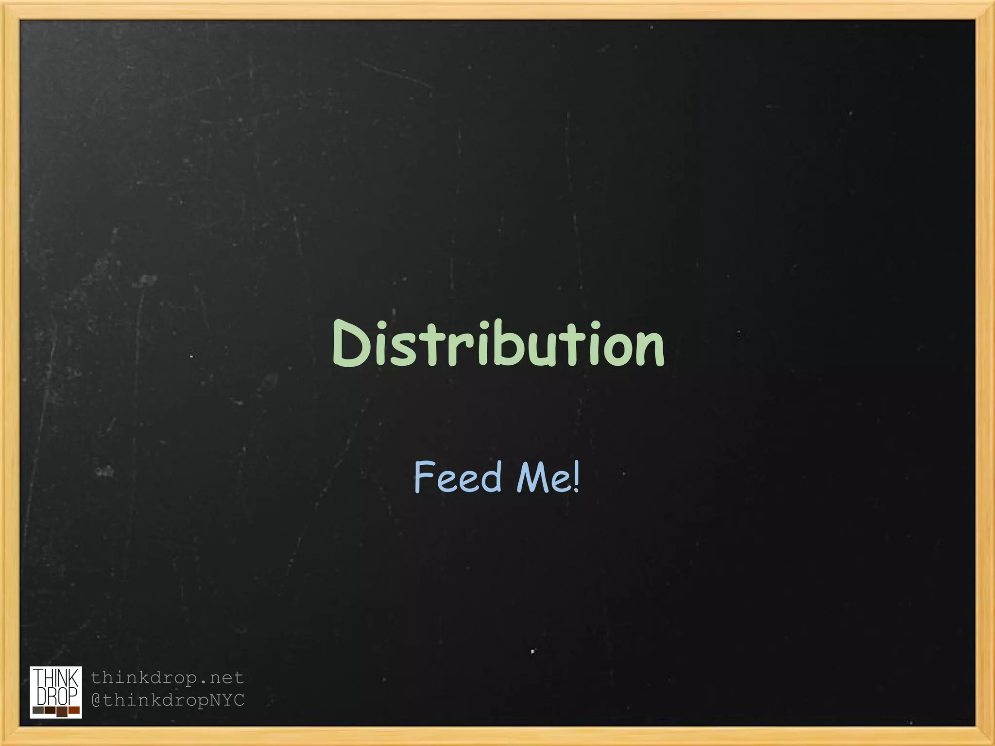 Distribution

                  Feed Me!



thinkdrop.net
@thinkdropNYC
 