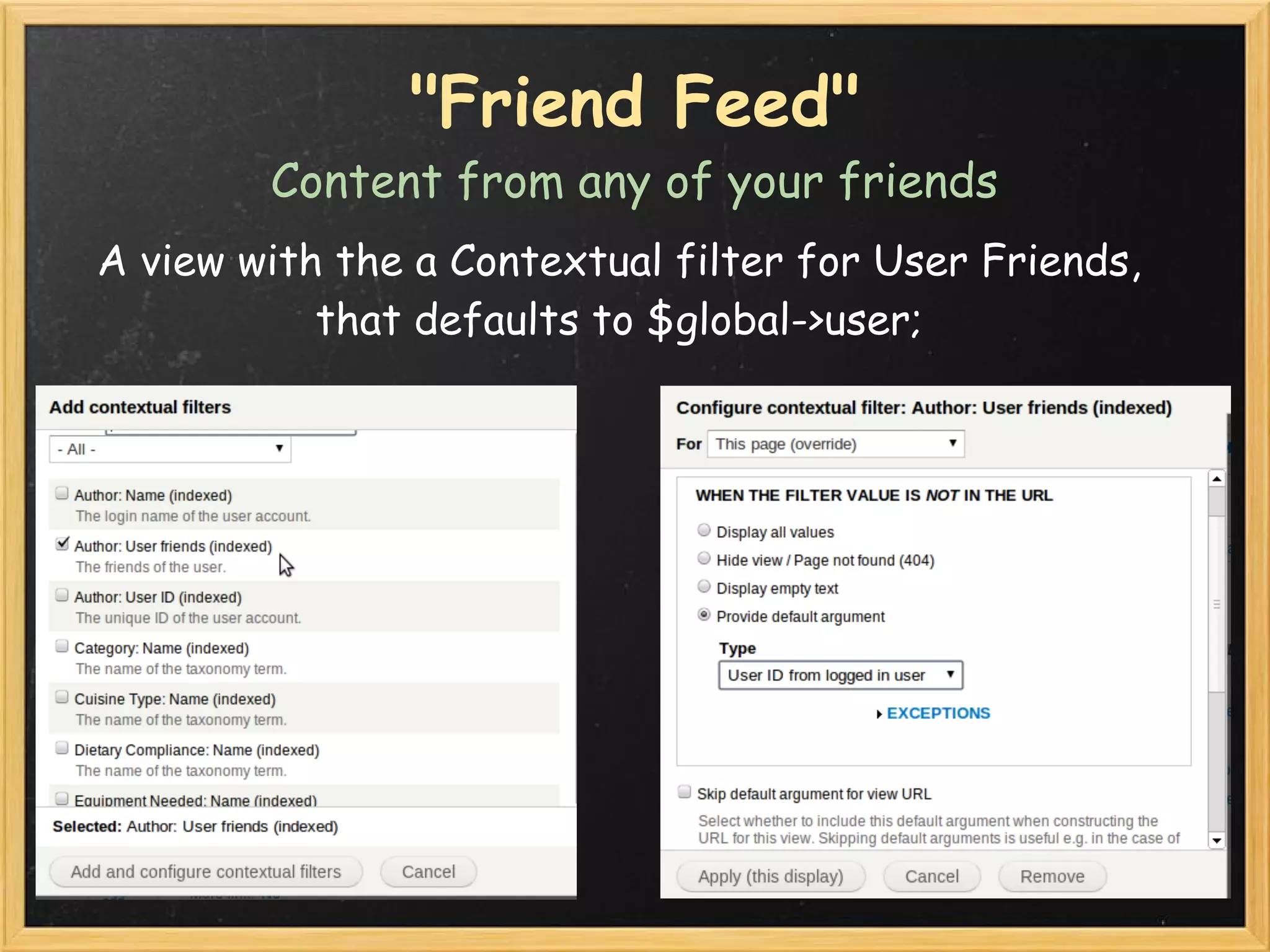 "Friend Feed"
        Content from any of your friends
A view with the a Contextual filter for User Friends, 
           that defaults to $global->user;
 