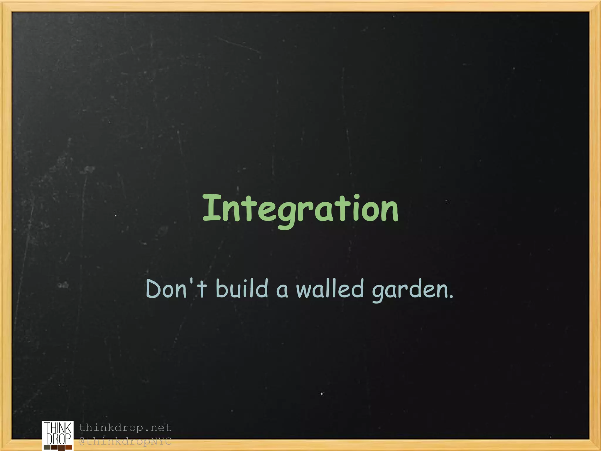 Integration

         Don't build a walled garden.




thinkdrop.net
@thinkdropNYC
 