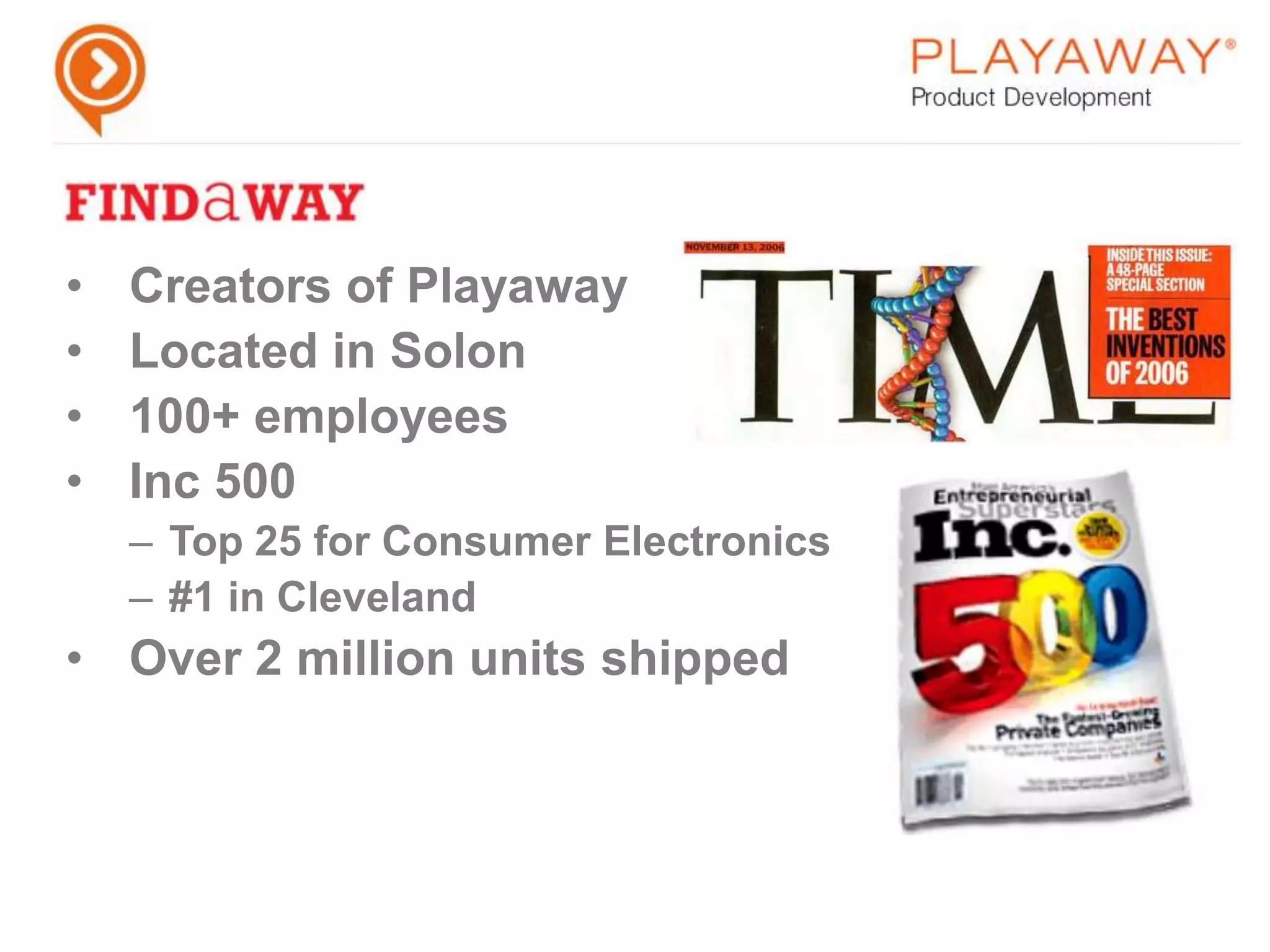 Creators of PlayawayLocated in Solon100+ employeesInc 500Top 25 for Consumer Electronics#1 in ClevelandOver 2 million units shipped