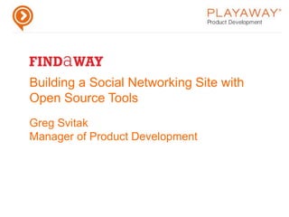 Building a Social Networking Site with Open Source ToolsGreg SvitakManager of Product Development 