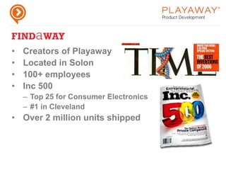 Creators of PlayawayLocated in Solon100+ employeesInc 500Top 25 for Consumer Electronics#1 in ClevelandOver 2 million units shipped