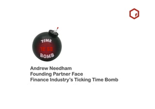 Andrew Needham
Founding Partner Face
Finance Industry’s Ticking Time Bomb
 