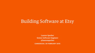 Lauren Sperber
Senior Software Engineer
@laurensperber
Building Software at Etsy
CAREERZOO, 20 FEBRUARY 2016
 