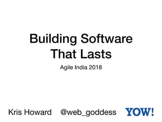 Building Software
That Lasts
Agile India 2018
Kris Howard @web_goddess
 
