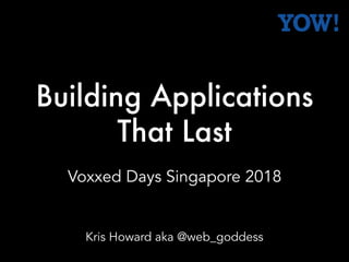 Building Applications
That Last
Voxxed Days Singapore 2018
Kris Howard aka @web_goddess
 