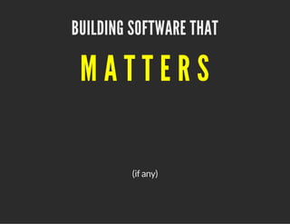 BUILDING SOFTWARE THAT

MATTERS
(if any)

 