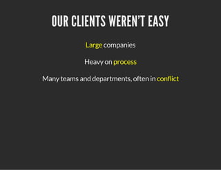 OUR CLIENTS WEREN'T EASY
Large companies
Heavy on process
Many teams and departments, often in conflict

 