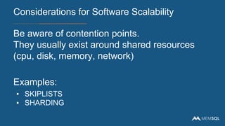 Be aware of contention points.
They usually exist around shared resources
(cpu, disk, memory, network)
Examples:
▪ SKIPLISTS
▪ SHARDING
Considerations for Software Scalability
 