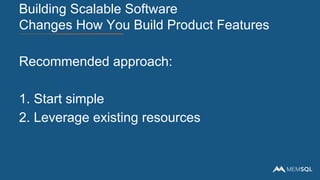 Recommended approach:
1. Start simple
2. Leverage existing resources
Building Scalable Software
Changes How You Build Product Features
 