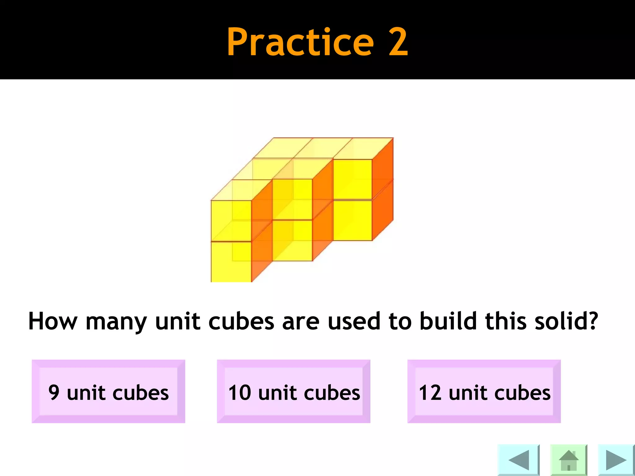 Practice 2




How many unit cubes are used to build this solid?

 9 unit cubes    10 unit cubes   12 unit cubes
 