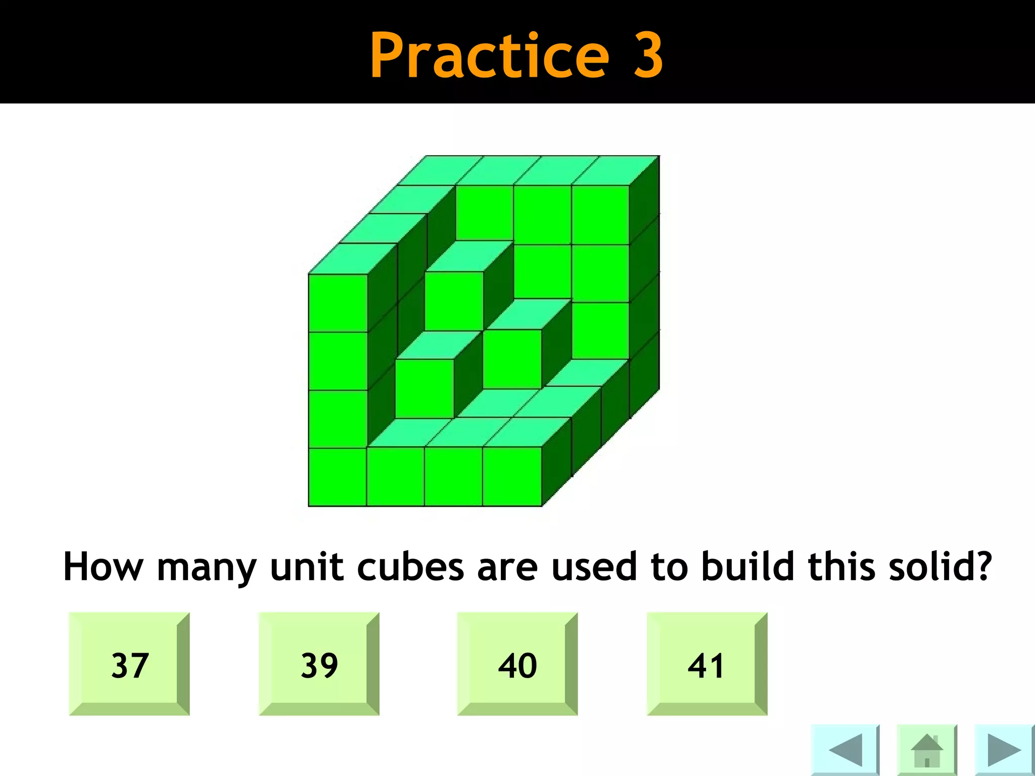 Practice 3




How many unit cubes are used to build this solid?

  37        39        40        41
 