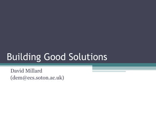 Building Good Solutions David Millard (dem@ecs.soton.ac.uk) 