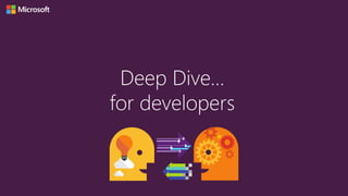 Deep Dive…
for developers
 
