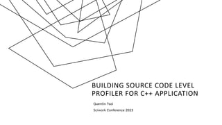 BUILDING SOURCE CODE LEVEL
PROFILER FOR C++ APPLICATION
Quentin Tsai
Sciwork Conference 2023
 