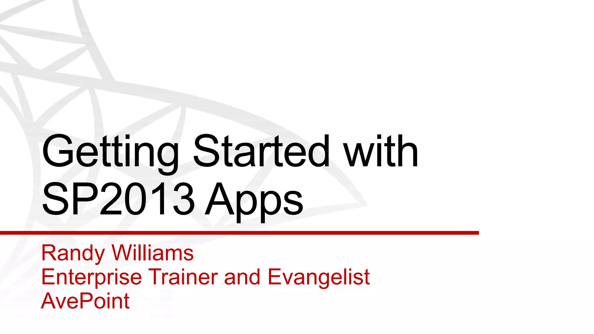 Getting Started with
SP2013 Apps
Randy Williams
Enterprise Trainer and Evangelist
AvePoint
 