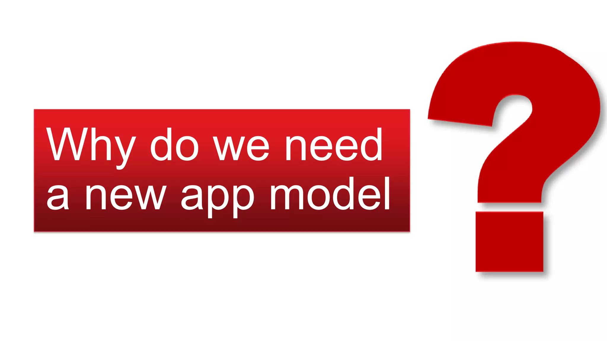 Why do we need
a new app model
 