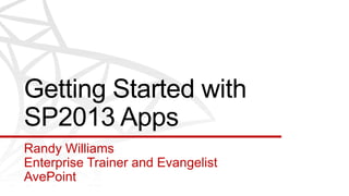 Getting Started with
SP2013 Apps
Randy Williams
Enterprise Trainer and Evangelist
AvePoint
 