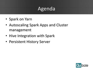 Agenda
• Spark on Yarn
• Autoscaling Spark Apps and Cluster
management
• Hive Integration with Spark
• Persistent History Server
 