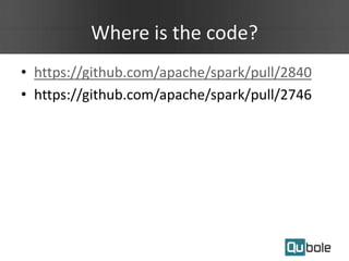Where is the code?
• https://github.com/apache/spark/pull/2840
• https://github.com/apache/spark/pull/2746
 