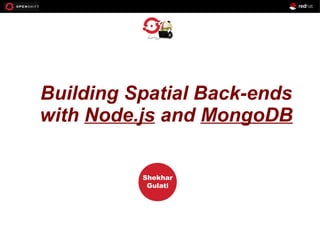 OPENSHIFT
Workshop
PRESENTED
BY
Shekhar
Gulati
Building Spatial Back-ends
with Node.js and MongoDB
 