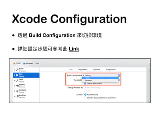 Xcode Configuration
• 透過 Build Configuration 來來切換環境
• 詳細設定步驟可參參考此 Link
 