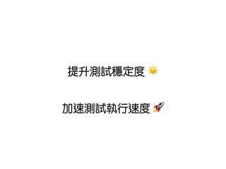 提升測試穩定度 ☀
加速測試執行速度 🚀
 
