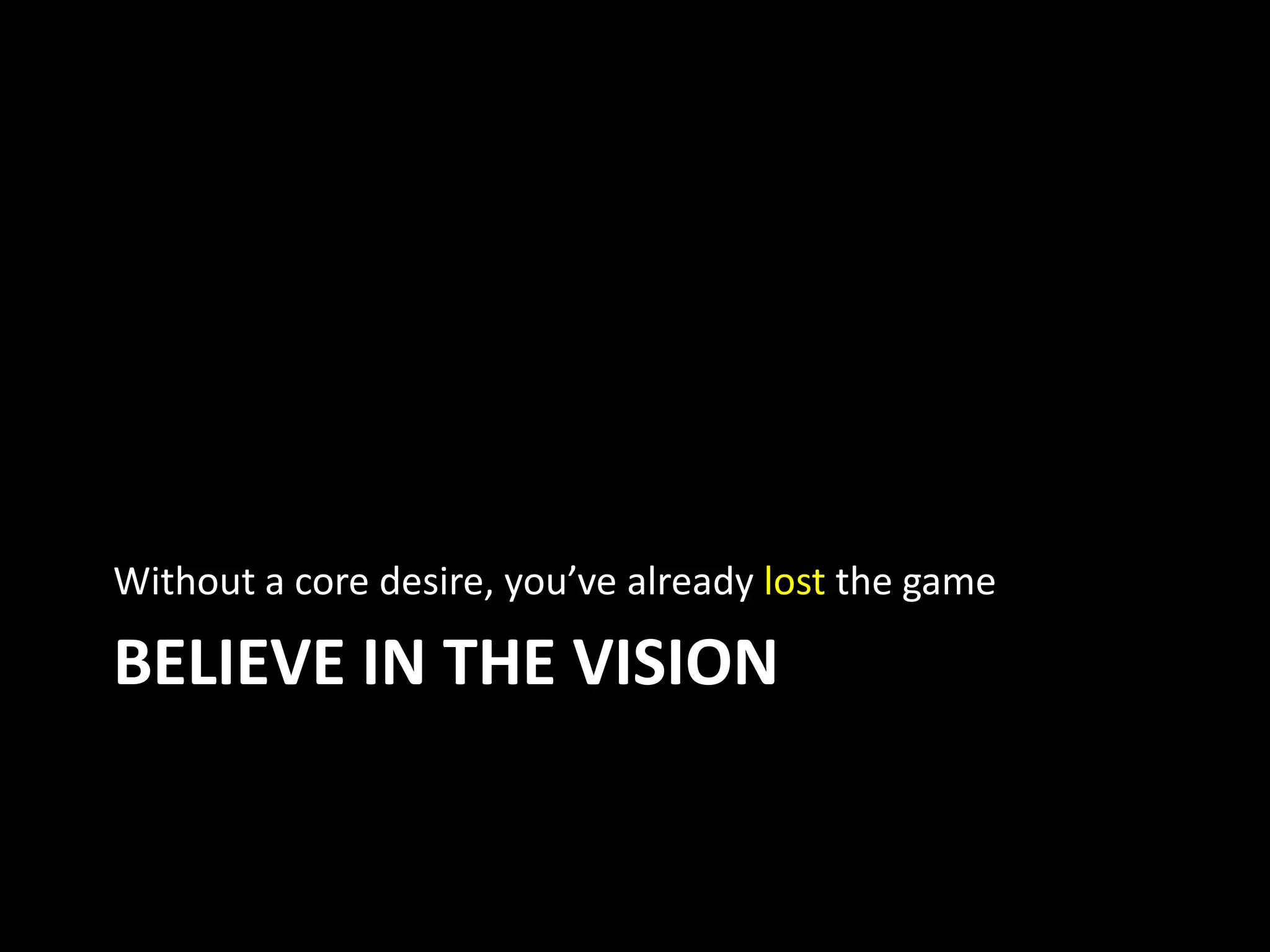 BELIEVE IN THE VISION
Without a core desire, you’ve already lost the game
 
