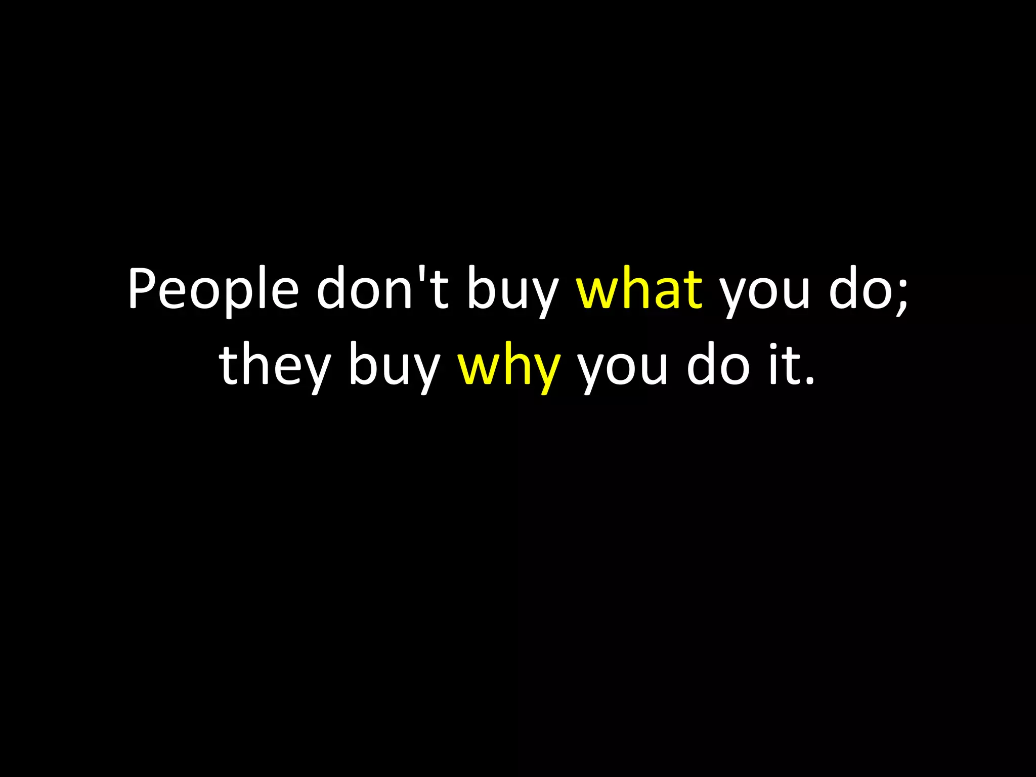 People don't buy what you do;
they buy why you do it.
 