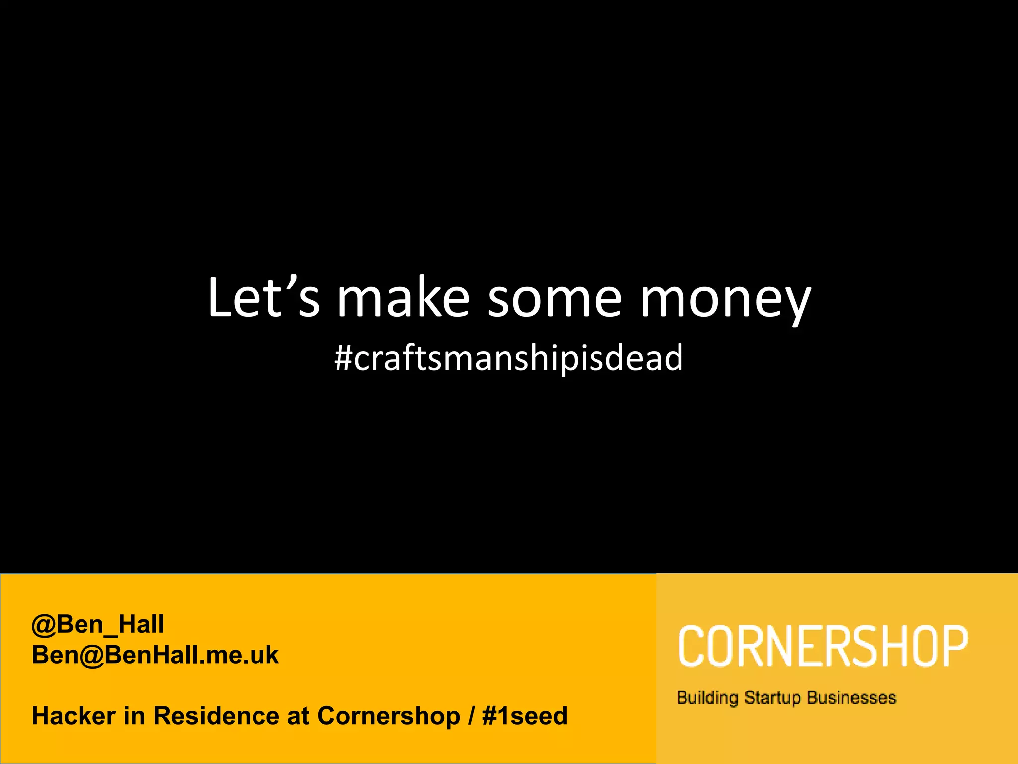 @Ben_Hall
Ben@BenHall.me.uk
Hacker in Residence at Cornershop / #1seed
Let’s make some money
#craftsmanshipisdead
 