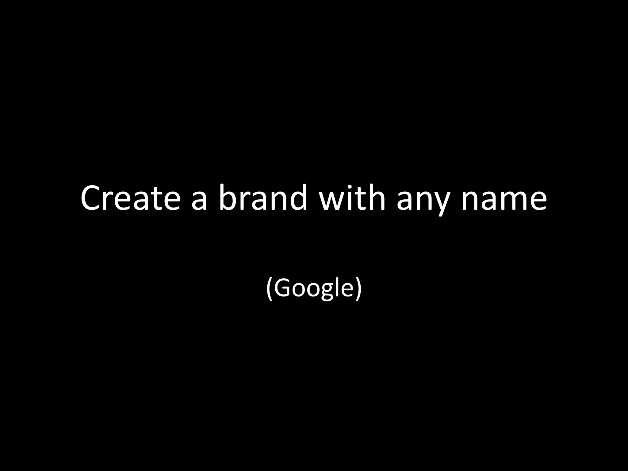 Create a brand with any name
(Google)
 