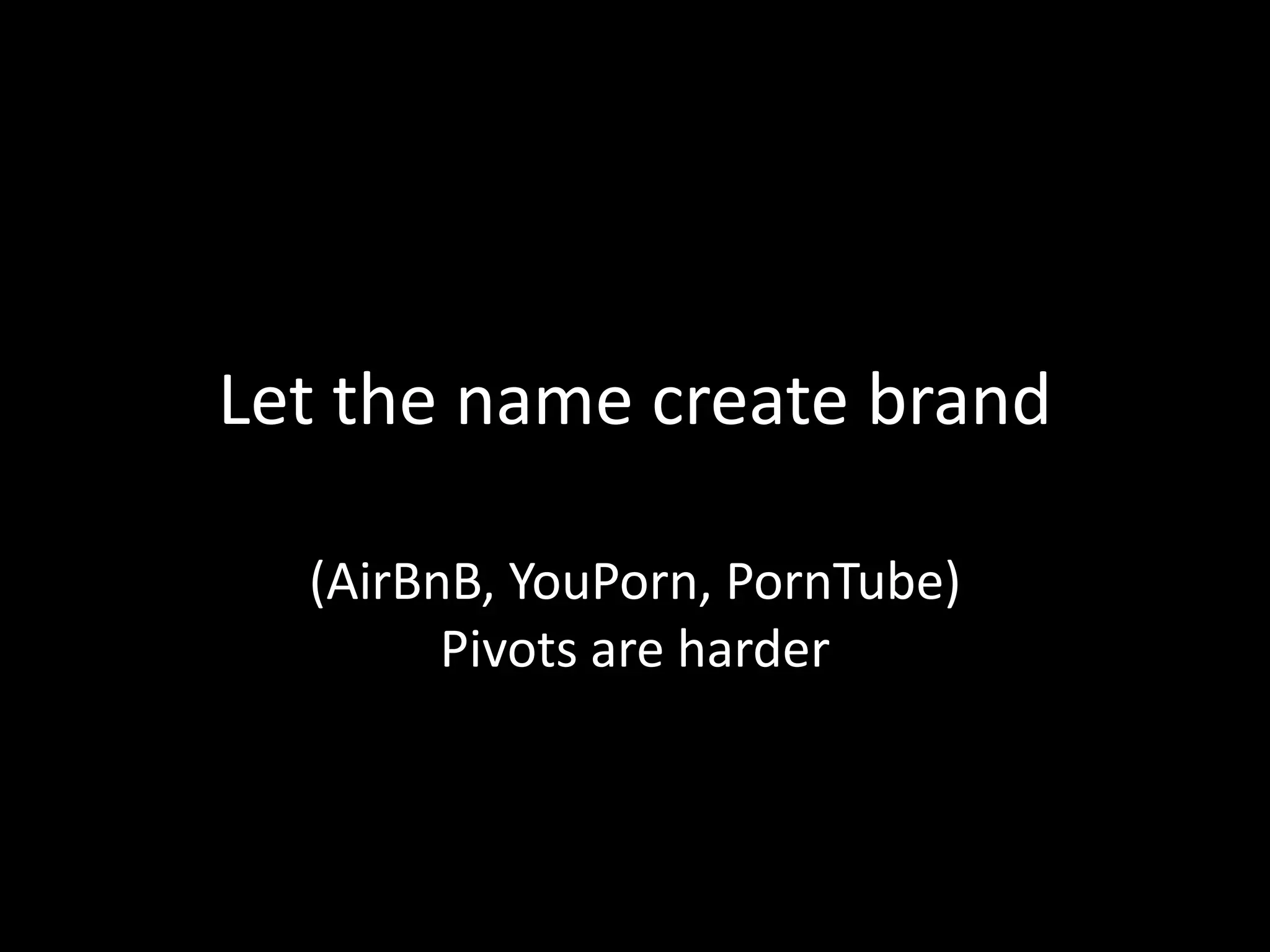 Let the name create brand
(AirBnB, YouPorn, PornTube)
Pivots are harder
 