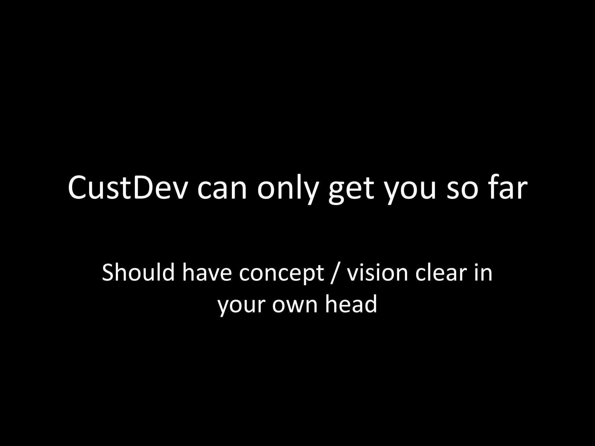 CustDev can only get you so far
Should have concept / vision clear in
your own head
 
