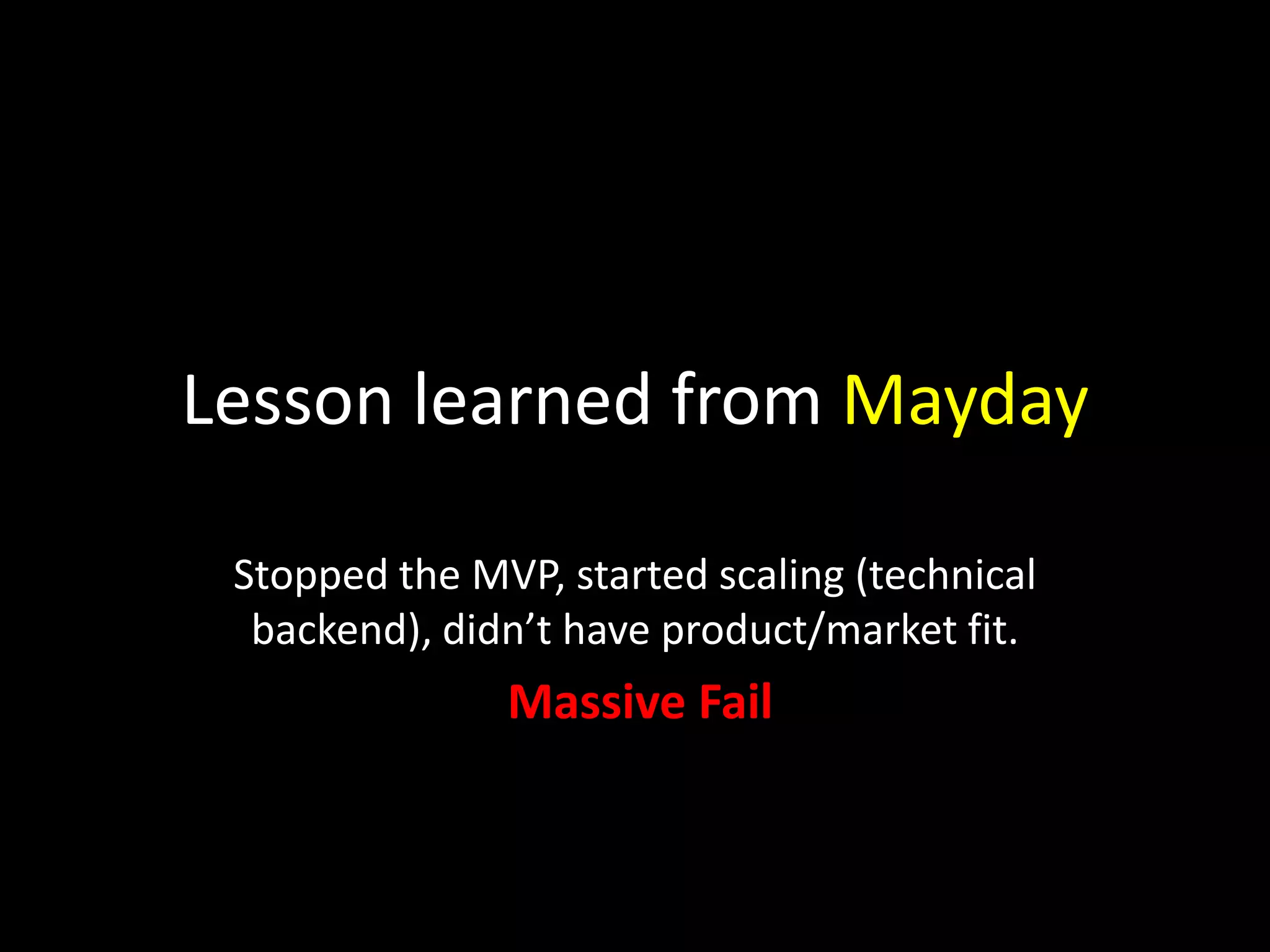 Lesson learned from Mayday
Stopped the MVP, started scaling (technical
backend), didn’t have product/market fit.
Massive Fail
 
