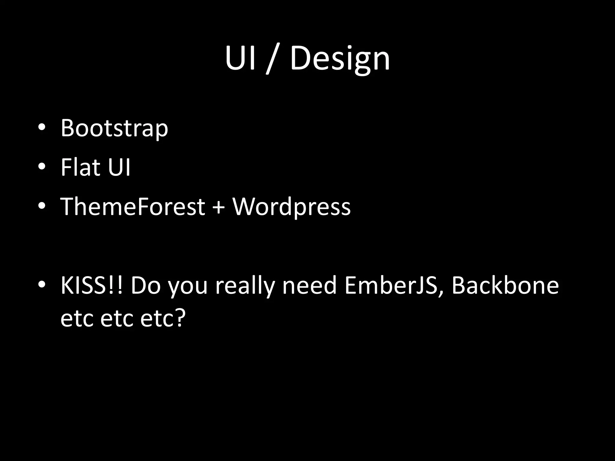 UI / Design
• Bootstrap
• Flat UI
• ThemeForest + Wordpress
• KISS!! Do you really need EmberJS, Backbone
etc etc etc?
 