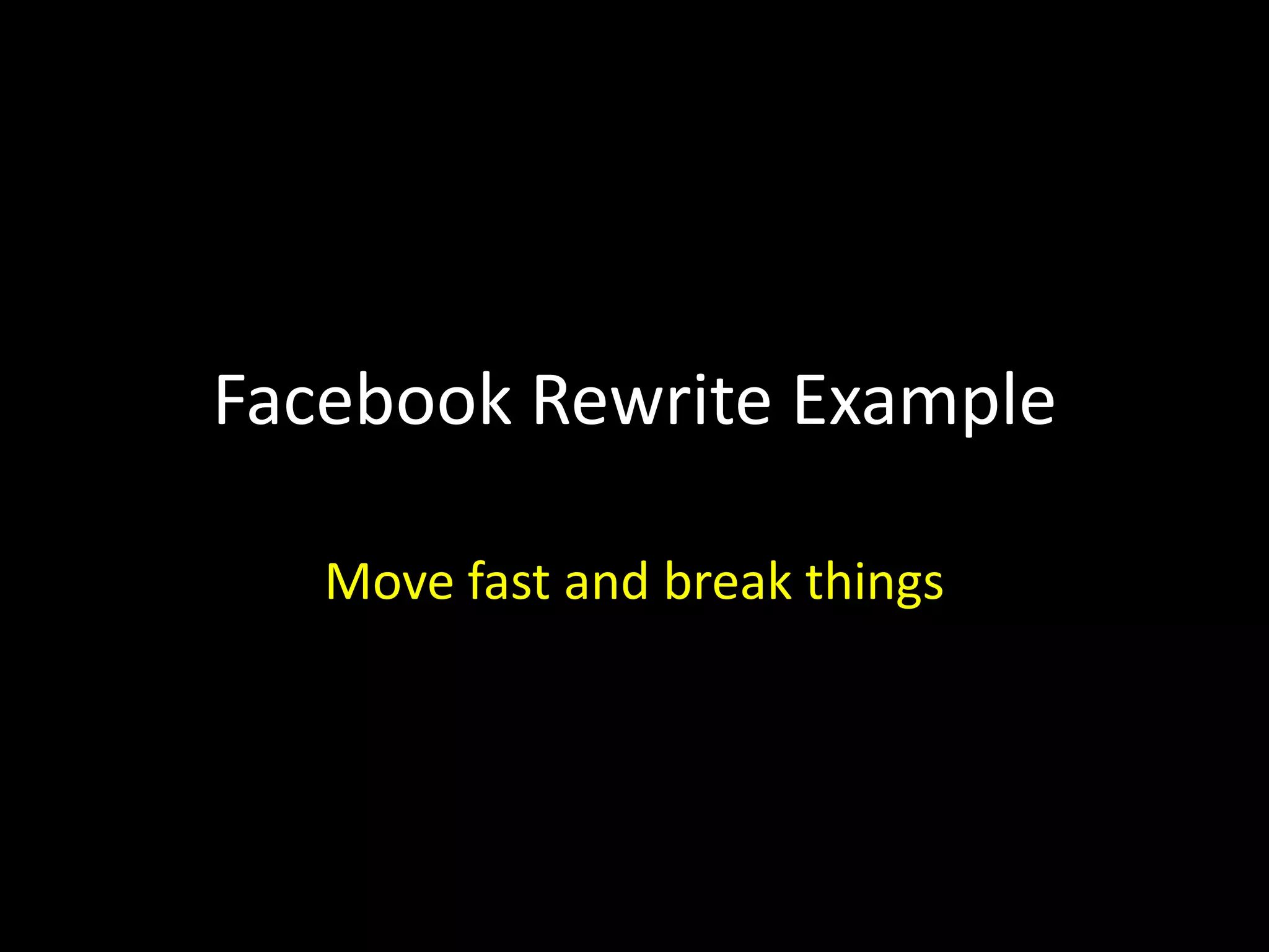 Facebook Rewrite Example
Move fast and break things
 