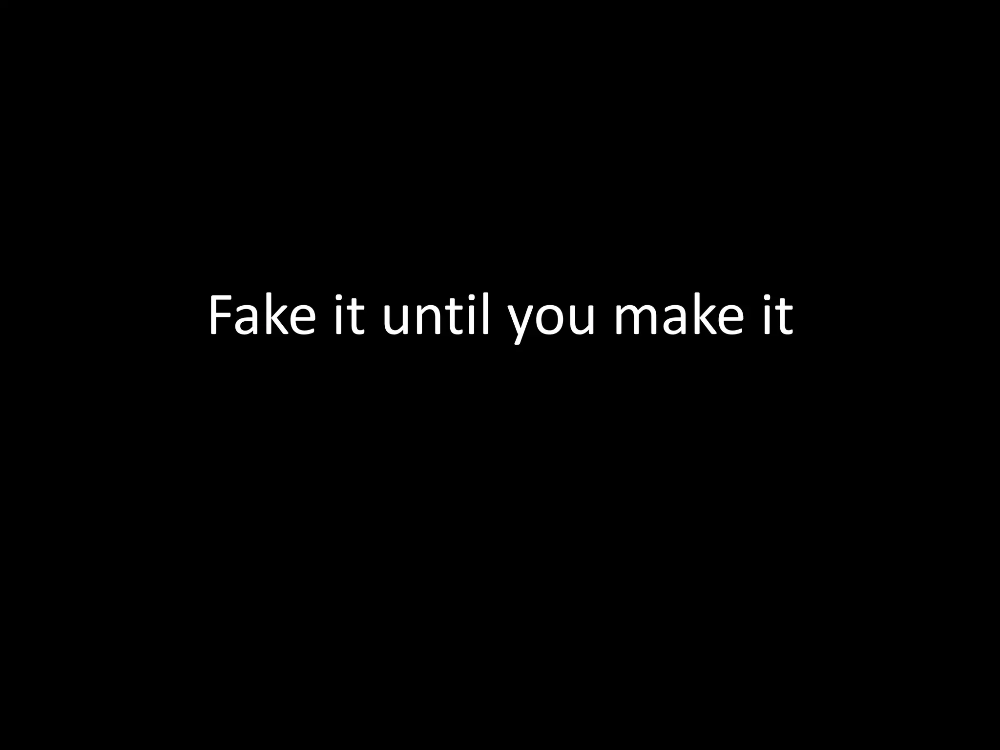 Fake it until you make it
 