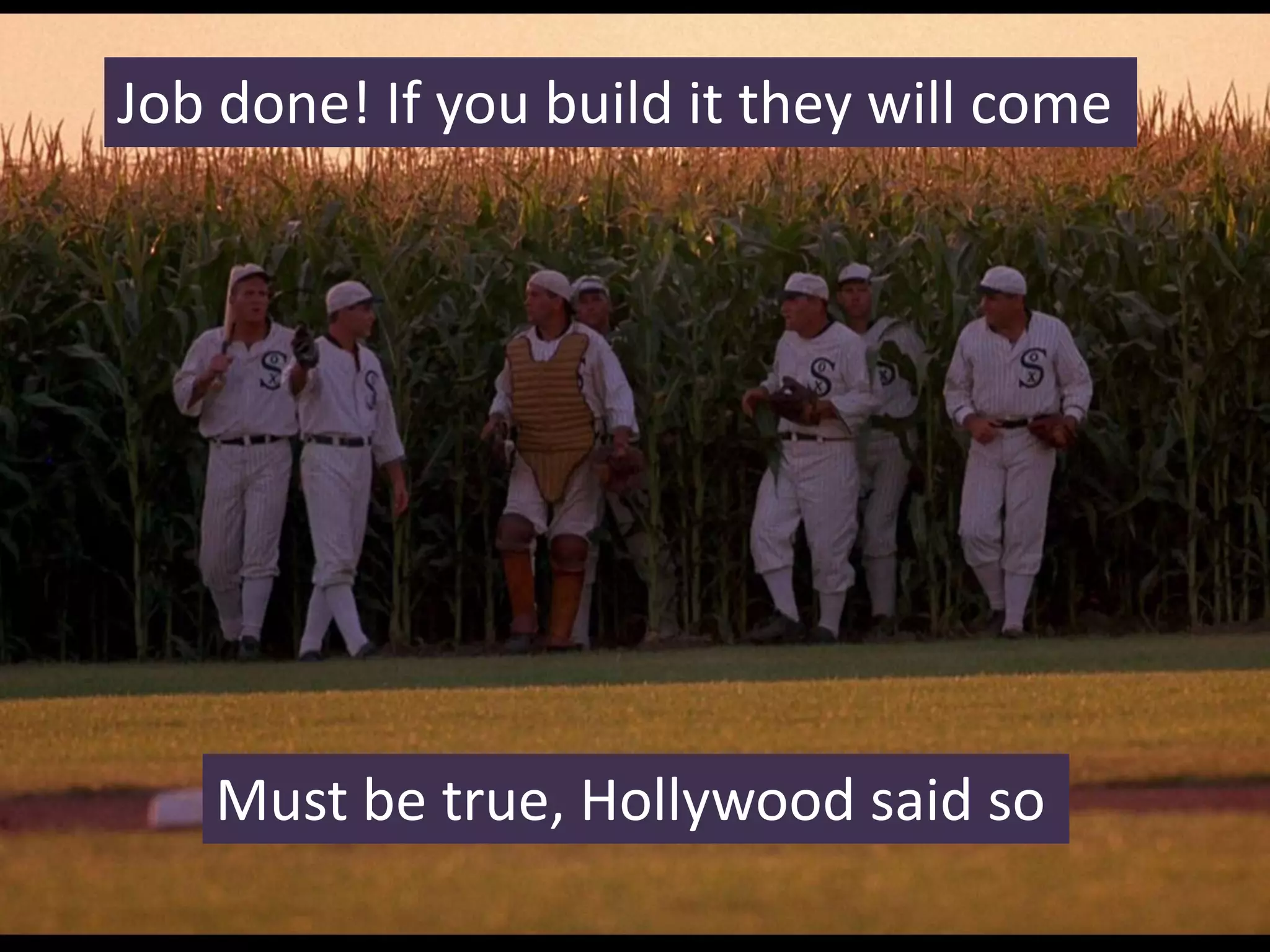 Job done! If you build it they will come
Must be true, Hollywood said so
 