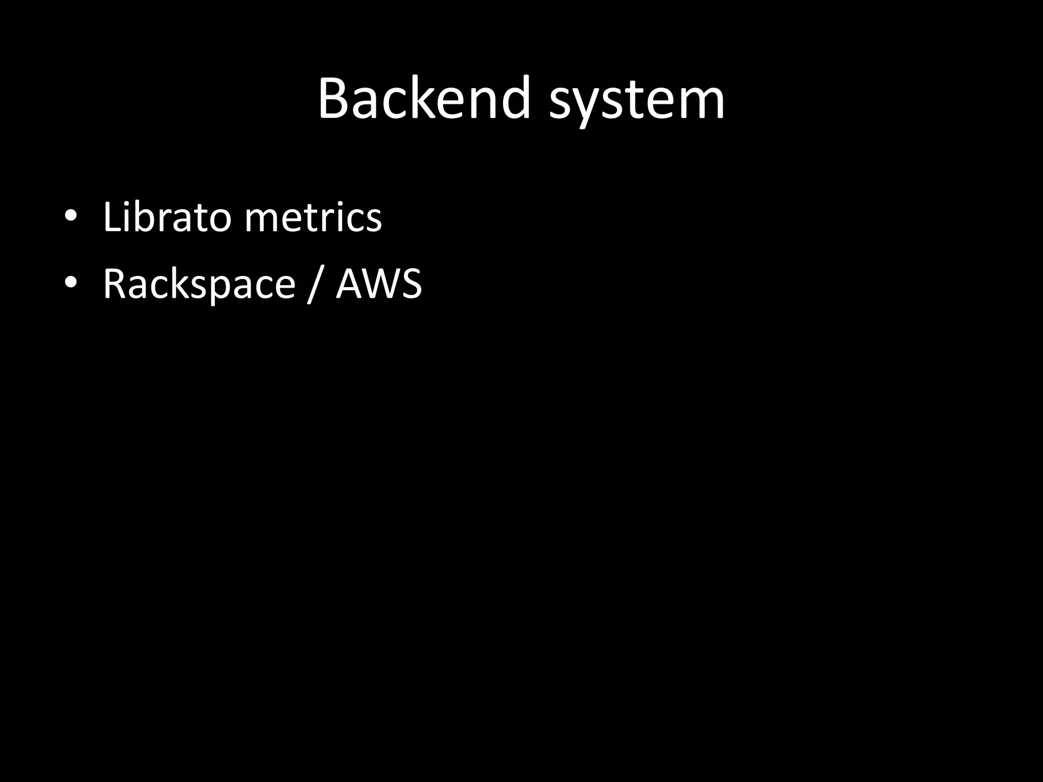 Backend system
• Librato metrics
• Rackspace / AWS
 