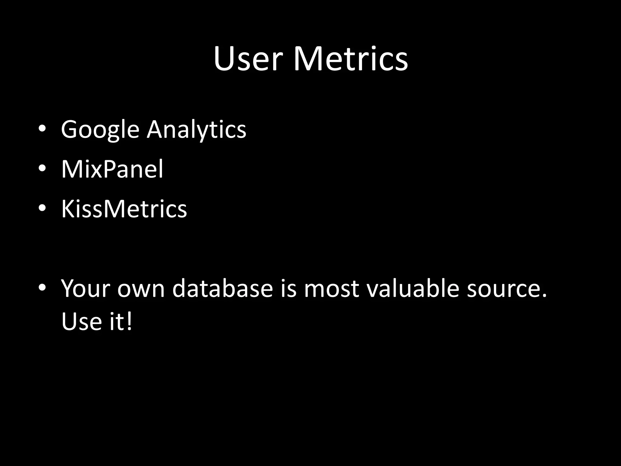 User Metrics
• Google Analytics
• MixPanel
• KissMetrics
• Your own database is most valuable source.
Use it!
 
