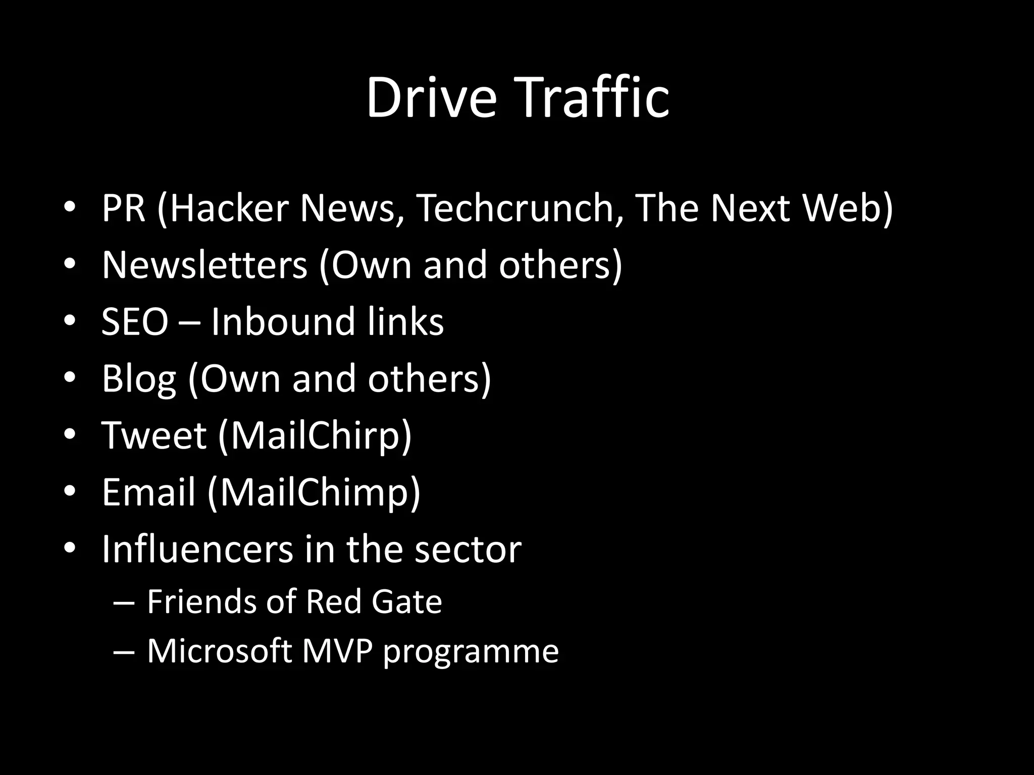 Drive Traffic
• PR (Hacker News, Techcrunch, The Next Web)
• Newsletters (Own and others)
• SEO – Inbound links
• Blog (Own and others)
• Tweet (MailChirp)
• Email (MailChimp)
• Influencers in the sector
– Friends of Red Gate
– Microsoft MVP programme
 